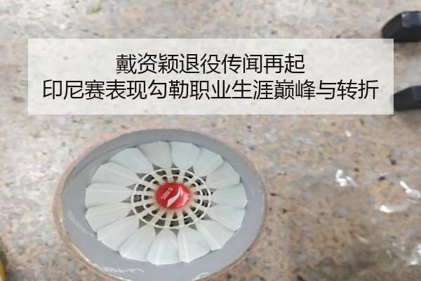 戴资颖退役传闻再起 印尼赛表现勾勒职业生涯巅峰与转折