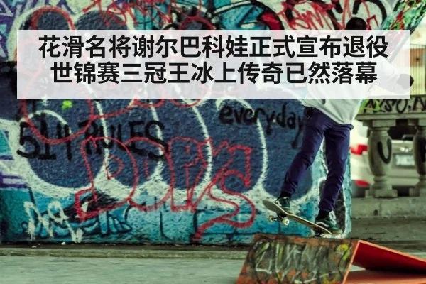 花滑名将谢尔巴科娃正式宣布退役世锦赛三冠王冰上传奇已然落幕
