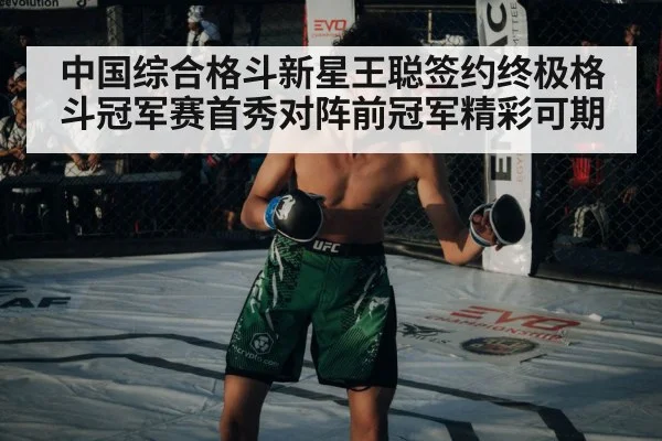 中国综合格斗新星王聪签约终极格斗冠军赛首秀对阵前冠军精彩可期